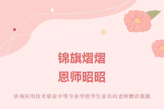 锦旗熠熠，师恩昭昭 | 济南应用技术职业中等专业学校学生家长向老师赠送锦旗